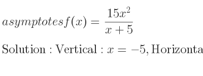 The asymptotes of f(x)=(15x^2)/(x+5) is Vertical: x=-5,Horizontal: y=15x-75 (slant)